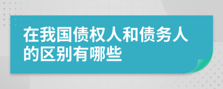在我国债权人和债务人的区别有哪些