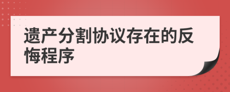 遗产分割协议存在的反悔程序