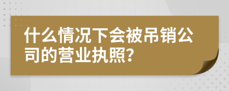 什么情况下会被吊销公司的营业执照？