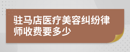 驻马店医疗美容纠纷律师收费要多少