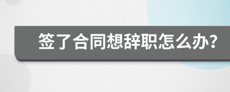 签了合同想辞职怎么办？