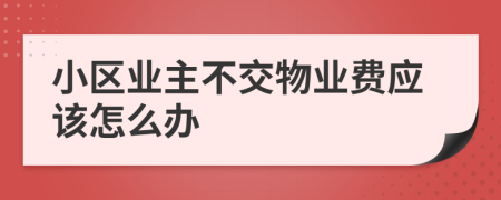 小区业主不交物业费应该怎么办