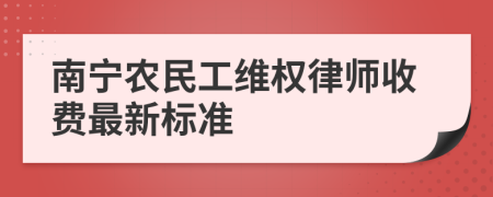 南宁农民工维权律师收费最新标准