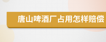 唐山啤酒厂占用怎样赔偿