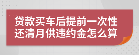 贷款买车后提前一次性还清月供违约金怎么算