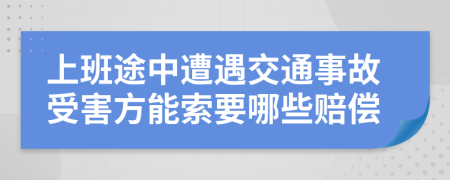 上班途中遭遇交通事故受害方能索要哪些赔偿