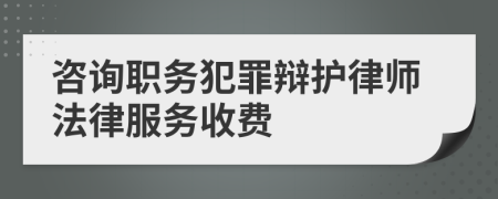 咨询职务犯罪辩护律师法律服务收费