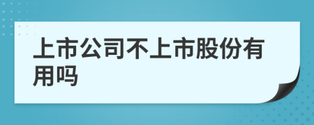 上市公司不上市股份有用吗