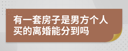 有一套房子是男方个人买的离婚能分到吗