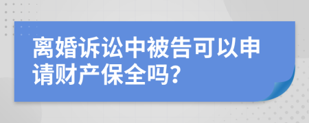 离婚诉讼中被告可以申请财产保全吗？