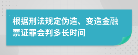 根据刑法规定伪造、变造金融票证罪会判多长时间