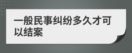 一般民事纠纷多久才可以结案