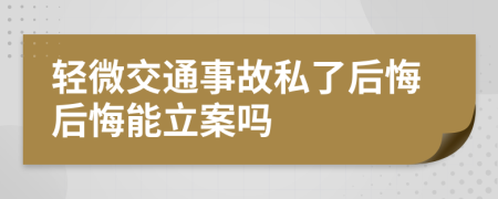 轻微交通事故私了后悔后悔能立案吗