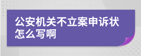 公安机关不立案申诉状怎么写啊