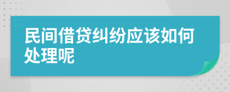 民间借贷纠纷应该如何处理呢