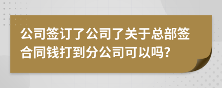 公司签订了公司了关于总部签合同钱打到分公司可以吗？