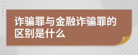 诈骗罪与金融诈骗罪的区别是什么