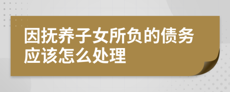 因抚养子女所负的债务应该怎么处理