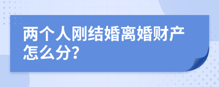 两个人刚结婚离婚财产怎么分？