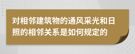 对相邻建筑物的通风采光和日照的相邻关系是如何规定的