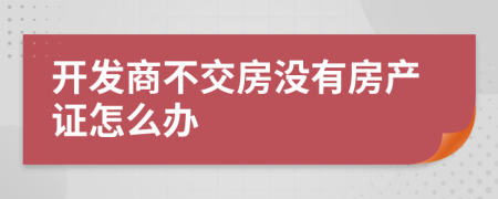 开发商不交房没有房产证怎么办