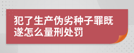 犯了生产伪劣种子罪既遂怎么量刑处罚