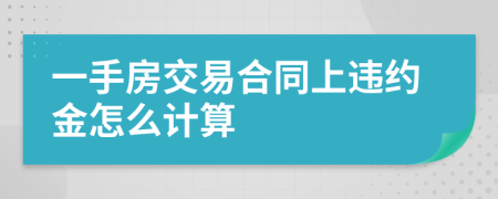 一手房交易合同上违约金怎么计算