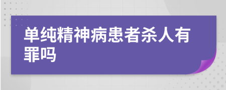 单纯精神病患者杀人有罪吗