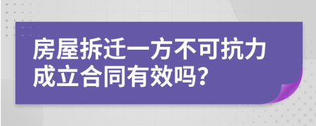 房屋拆迁一方不可抗力成立合同有效吗？