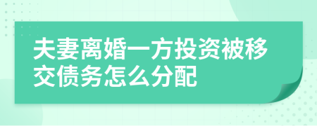 夫妻离婚一方投资被移交债务怎么分配