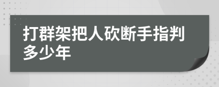 打群架把人砍断手指判多少年