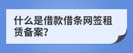 什么是借款借条网签租赁备案？