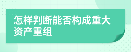 怎样判断能否构成重大资产重组