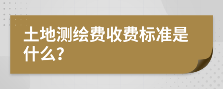 土地测绘费收费标准是什么？