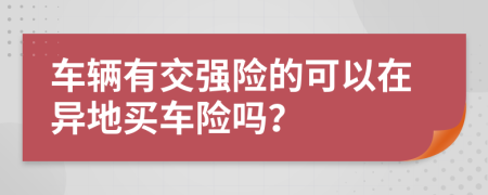 车辆有交强险的可以在异地买车险吗？