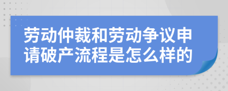 劳动仲裁和劳动争议申请破产流程是怎么样的