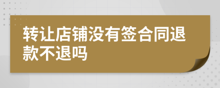 转让店铺没有签合同退款不退吗