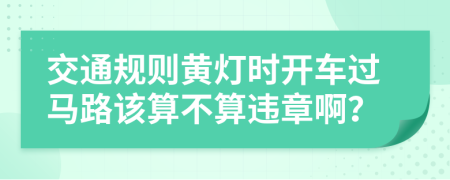 交通规则黄灯时开车过马路该算不算违章啊？