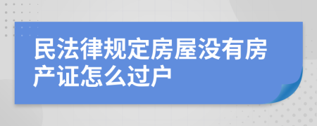 民法律规定房屋没有房产证怎么过户