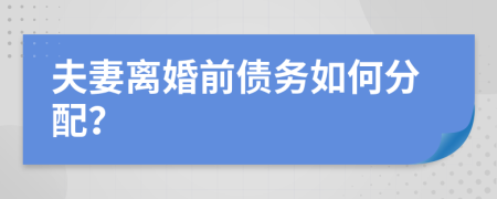 夫妻离婚前债务如何分配？