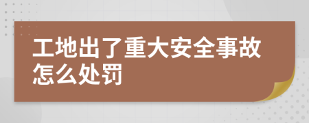 工地出了重大安全事故怎么处罚