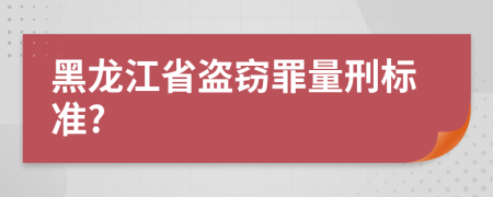 黑龙江省盗窃罪量刑标准?