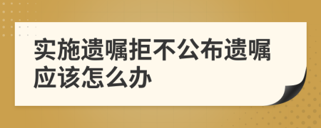 实施遗嘱拒不公布遗嘱应该怎么办