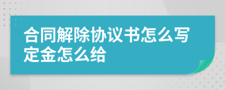 合同解除协议书怎么写定金怎么给