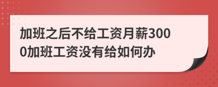 加班之后不给工资月薪3000加班工资没有给如何办