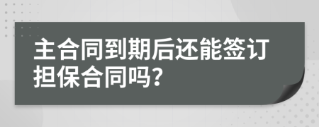 主合同到期后还能签订担保合同吗？