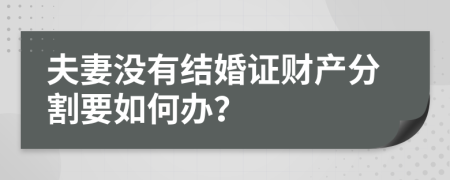 夫妻没有结婚证财产分割要如何办？