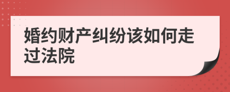 婚约财产纠纷该如何走过法院