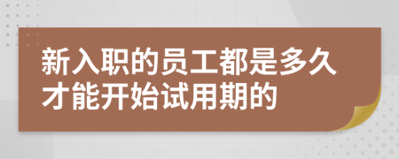 新入职的员工都是多久才能开始试用期的