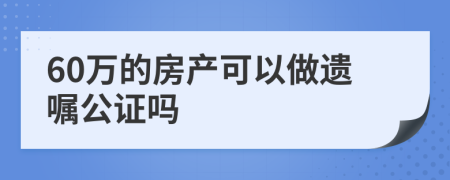 60万的房产可以做遗嘱公证吗